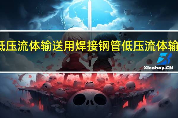 什么是低压流体输送用焊接钢管 低压流体输送用焊接钢管