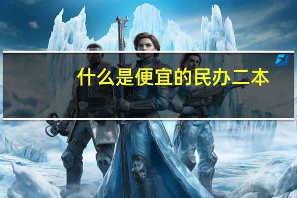 什么是便宜的民办二本