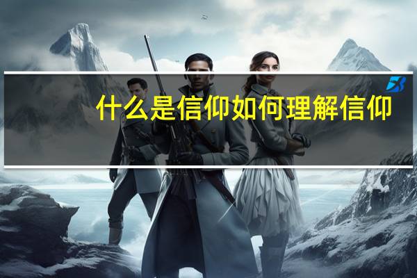 什么是信仰如何理解信仰（什么是信仰）