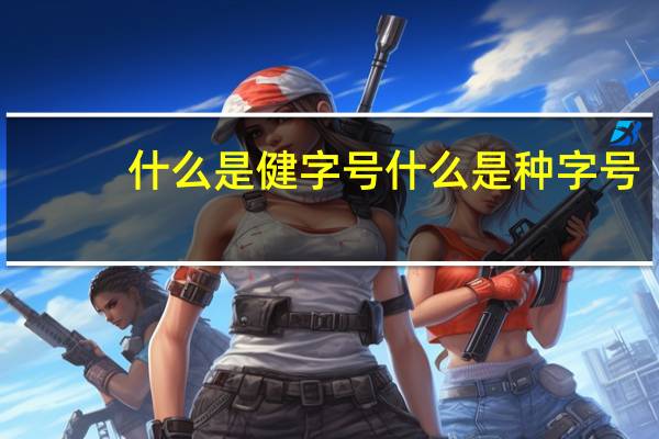 什么是健字号什么是种字号（什么是健字号）