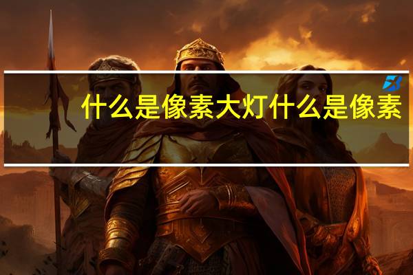什么是像素大灯 什么是像素