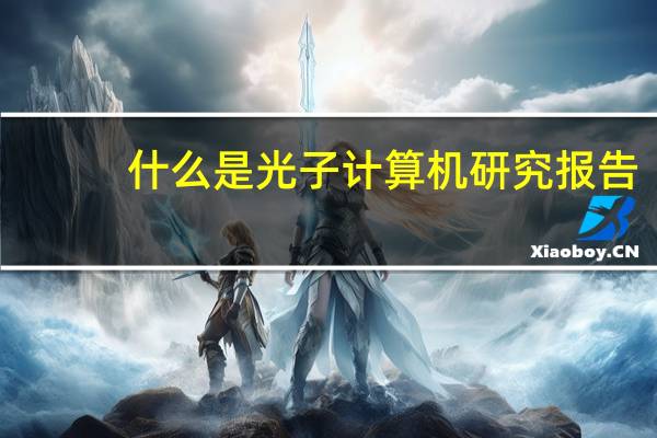 什么是光子计算机研究报告（什么是光子计算机）