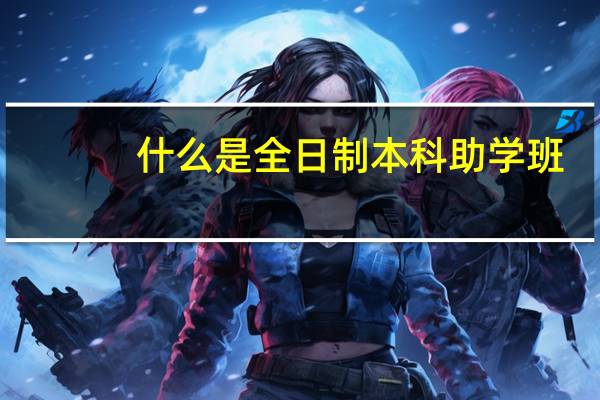 什么是全日制本科助学班
