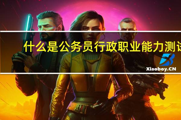 什么是公务员行政职业能力测试