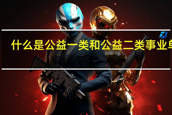 什么是公益一类和公益二类事业单位（什么是公益）