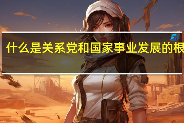 什么是关系党和国家事业发展的根本性