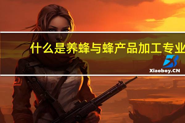 什么是养蜂与蜂产品加工专业