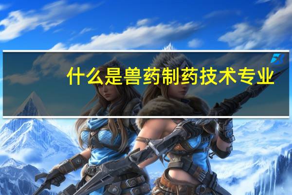什么是兽药制药技术专业