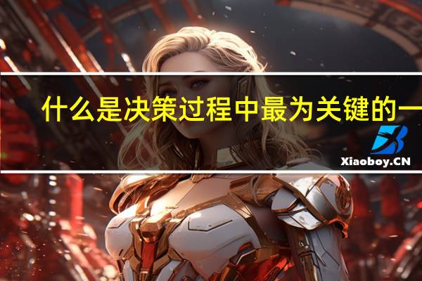 什么是决策过程中最为关键的一步（什么是决策）