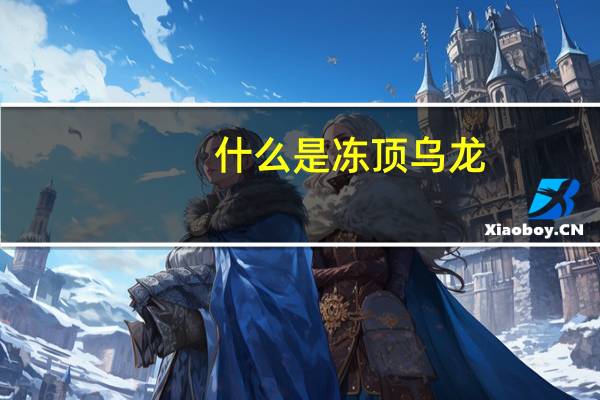 什么是冻顶乌龙