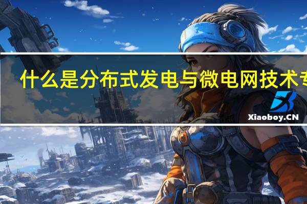 什么是分布式发电与微电网技术专业