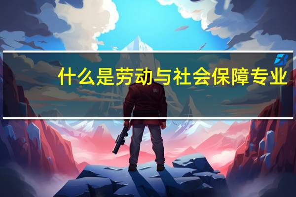 什么是劳动与社会保障专业