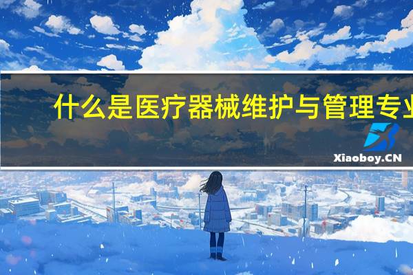 什么是医疗器械维护与管理专业