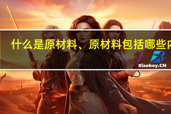 什么是原材料、原材料包括哪些内容
