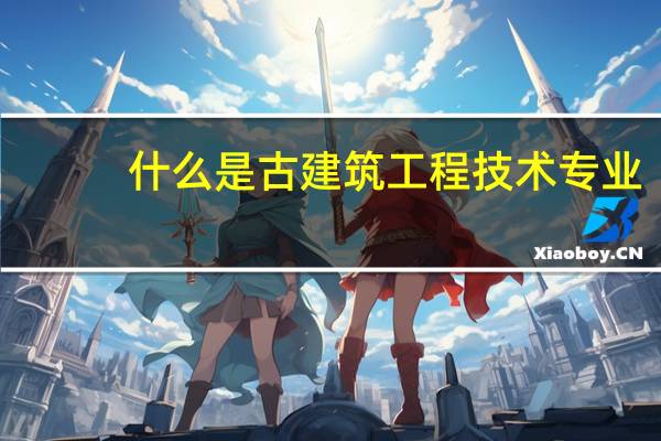 什么是古建筑工程技术专业