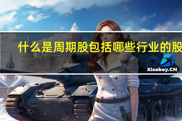 什么是周期股 包括哪些行业的股票