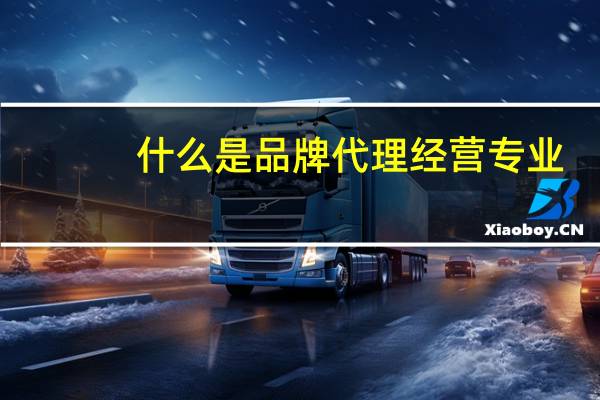 什么是品牌代理经营专业
