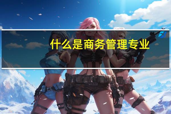 什么是商务管理专业