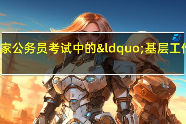 什么是国家公务员考试中的“基层工作经历”？