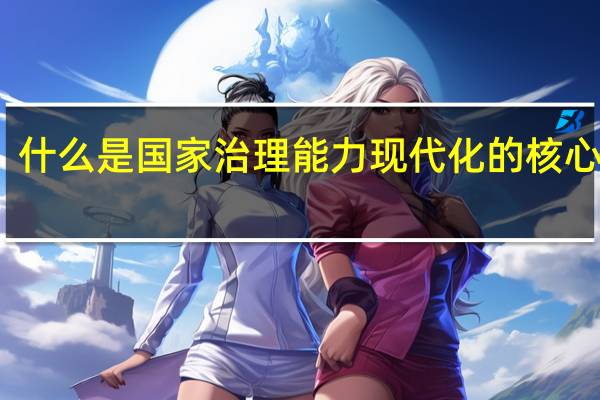 什么是国家治理能力现代化的核心要求（什么是国家治理能力现代化的核心）