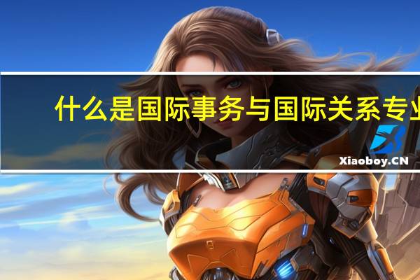 什么是国际事务与国际关系专业