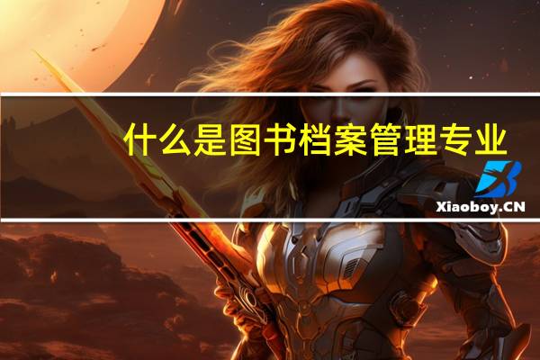 什么是图书档案管理专业