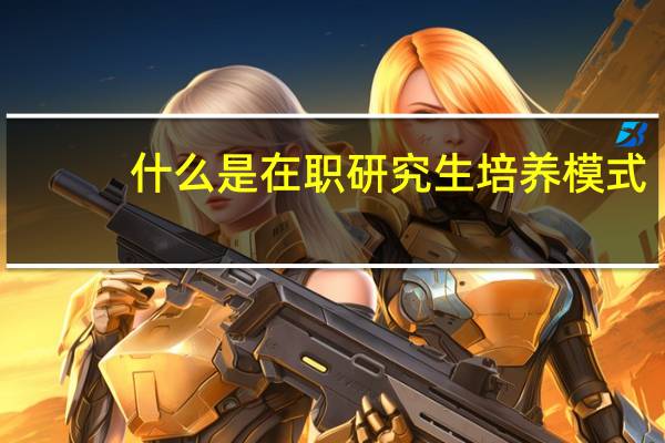 什么是在职研究生培养模式
