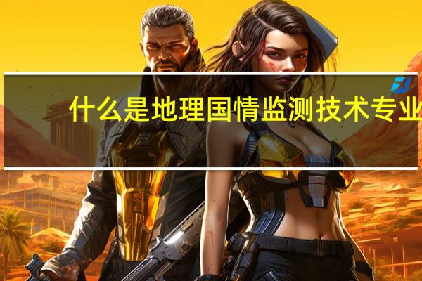 什么是地理国情监测技术专业