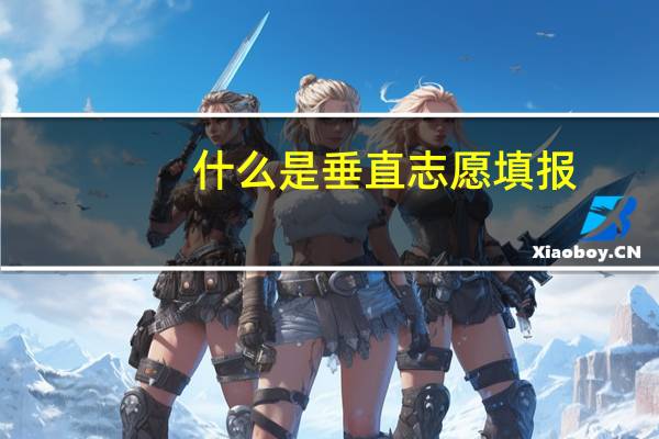 什么是垂直志愿填报