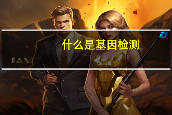 什么是基因检测（什么是基因）