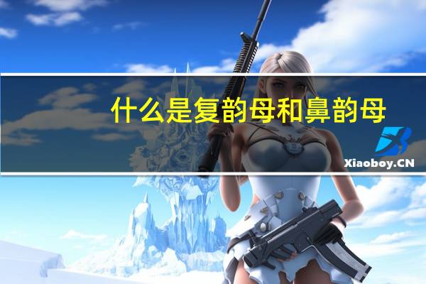 什么是复韵母和鼻韵母（什么是复韵母）