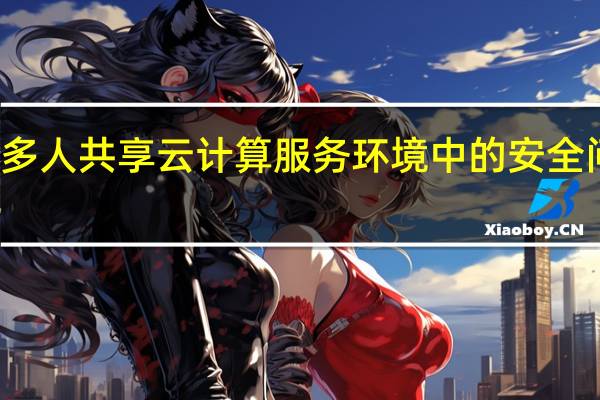 什么是多人共享云计算服务环境中的安全问题研究介绍