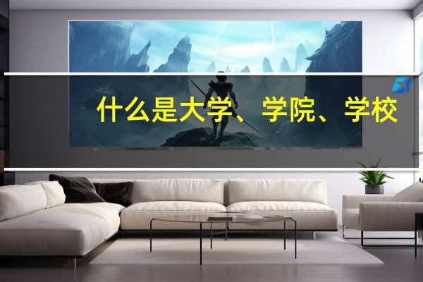 什么是大学、学院、学校