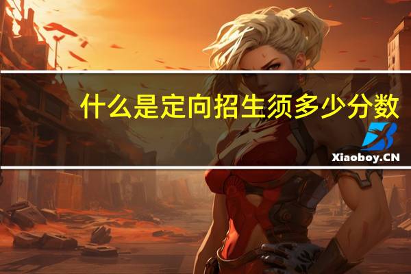 什么是定向招生须多少分数