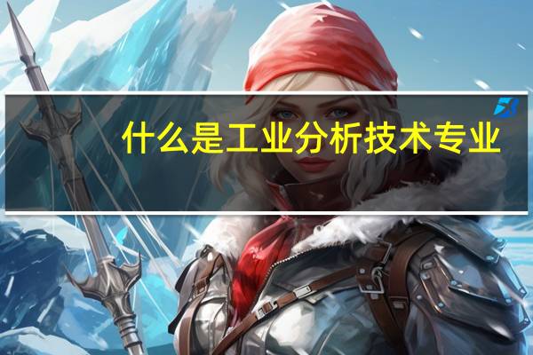 什么是工业分析技术专业