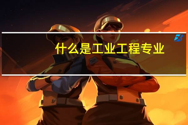 什么是工业工程专业