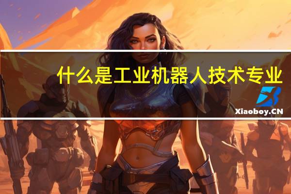 什么是工业机器人技术专业