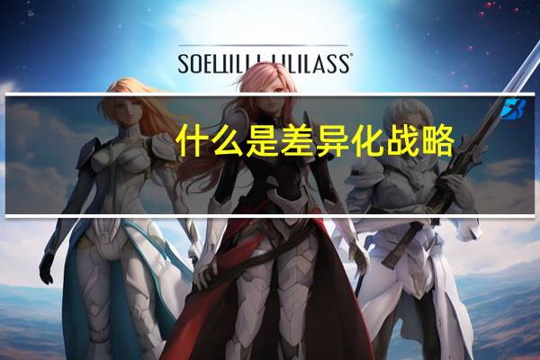 什么是差异化战略,实行差异化战略的条件是什么