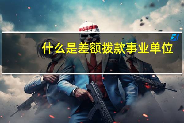 什么是差额拨款事业单位