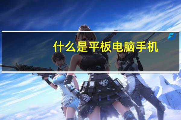 什么是平板电脑手机（什么是平板电脑）