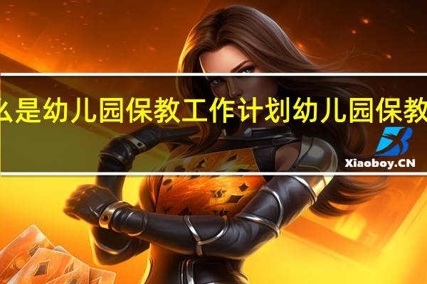 什么是幼儿园保教工作计划 幼儿园保教工作计划