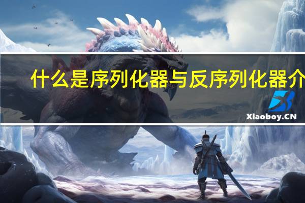 什么是序列化器与反序列化器介绍