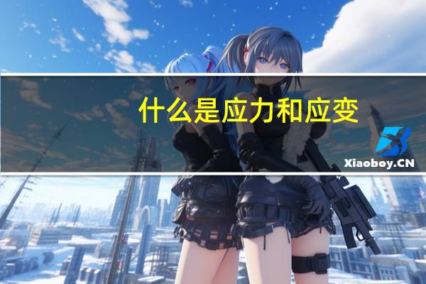 什么是应力和应变?（什么是应力 什么是应变）