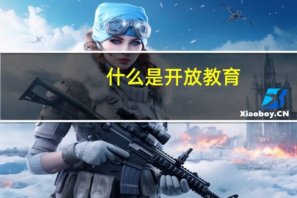 什么是开放教育，开放教育的特点有哪些