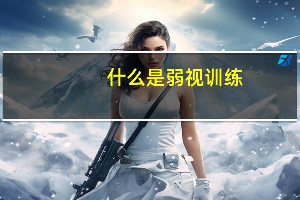 什么是弱视训练（什么是弱视）