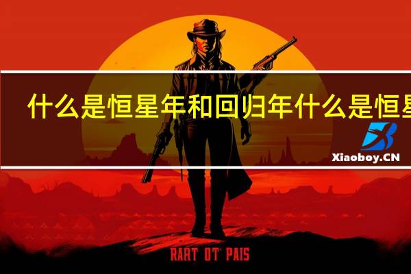 什么是恒星年和回归年 什么是恒星年