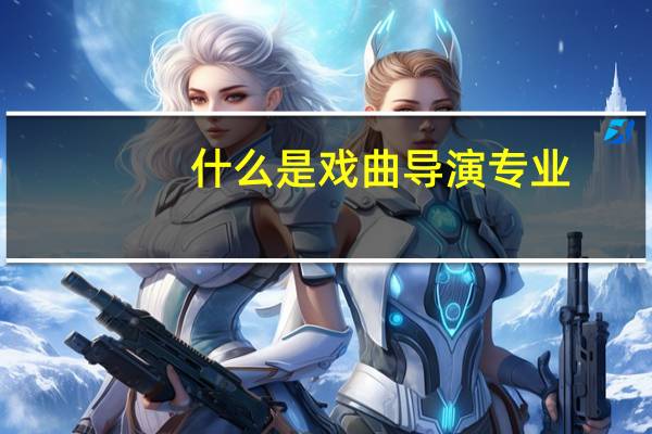 什么是戏曲导演专业
