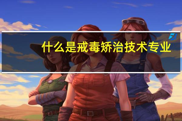 什么是戒毒矫治技术专业