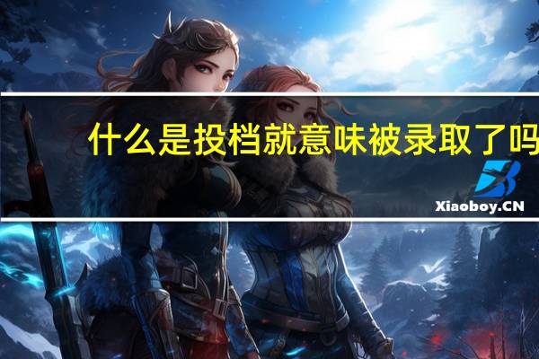 什么是投档就意味被录取了吗