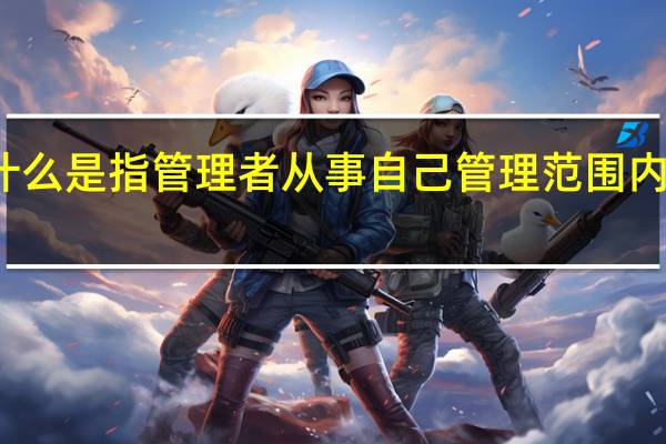 什么是指管理者从事自己管理范围内的工作